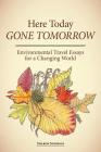 Here Today, Gone Tomorrow: Environmental Travel Essays for a Changing World By Sharon K. Sneddon Cover Image