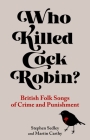 Who Killed Cock Robin?: British Folk Songs of Crime and Punishment By Stephen Sedley, Martin Carthy Cover Image