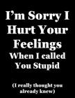 I'm Sorry I Hurt Your Feelings When I Called You Stupid (I really thought you already knew): 2020 Diary - Week to View with Funny Cover By Annie Mac Journals Cover Image