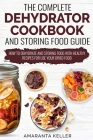 The Complete Dehydrator Cookbook and Storing Food Guide: How to Dehydrate and Storing Food With Healthy Recipes for Use Your Dried Food By Amaranta Keller Cover Image