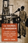 The Sounds of Mandarin: Learning to Speak a National Language in China and Taiwan, 1913-1960 By Janet Y. Chen Cover Image