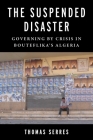 The Suspended Disaster: Governing by Crisis in Bouteflika's Algeria (Columbia Studies in Middle East Politics) By Thomas Serres Cover Image
