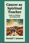 Cancer as Spiritual Teacher: Poems on Walking the Healing Path Cover Image