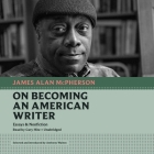 On Becoming an American Writer: Essays and Nonfiction By James Alan McPherson, Anthony Walton (Introduction by), Cary Hite (Read by) Cover Image