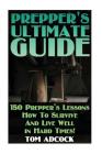 Prepper's Ultimate Guide: 150 Prepper's Lessons How To Survive And Live Well in Hard Times! By Tom Adcock Cover Image
