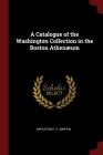 A Catalogue of the Washington Collection in the Boston Athenæum By Appleton P. C. Griffin Cover Image