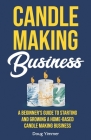Candle Making Business: A Beginner's Guide to Starting and Growing a Home-Based Candle Making Business Cover Image
