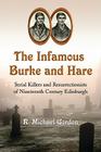 The Infamous Burke and Hare: Serial Killers and Resurrectionists of Nineteenth Century Edinburgh By R. Michael Gordon Cover Image