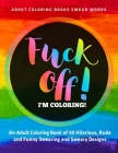 F*ck Off, I'm Coloring!: An Adult Coloring Book of 50 Hilarious, Rude and Funny Swearing and Sweary Designs: adukt coloring books swear words By Jd Adult Coloring Cover Image