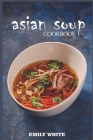 Asian Soup Cookbook By Emily White Cover Image
