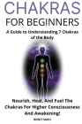 Chakras for Beginners: A Guide to Understanding 7 Chakras of the Body: Nourish, Heal, And Fuel The Chakras For Higher Consciousness And Awake By Rohit Sahu Cover Image