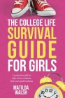 The College Life Survival Guide for Girls A Graduation Gift for High School Students, First Years and Freshmen By Matilda Walsh Cover Image