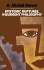 Epistemic Ruptures, Insurgent Philosophy By A. Shahid Stover Cover Image