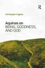 Aquinas on Being, Goodness, and God By Christopher Hughes Cover Image