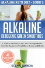 Alkaline Ketogenic Green Smoothies: Creamy & Delicious, Low-Carb, Low Sugar Green Smoothie Recipes for Weight Loss, Beauty and Health By Garcia Elena Cover Image