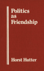 Politics as Friendship: The Origins of Classical Notions of Politics in the Theory and Practice of Friendship Cover Image