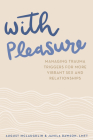 With Pleasure: Managing Trauma Triggers for More Vibrant Sex and Relationships Cover Image