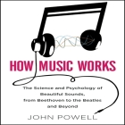 How Music Works: The Science and Psychology of Beautiful Sounds, from Beethoven to the Beatles and Beyond Cover Image