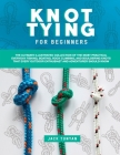 Knot Tying for Beginners: The Ultimate Illustrated Collection of the Most Practical Everyday Fishing, Boating, Rock Climbing, and Bouldering Kno Cover Image