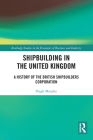 Shipbuilding in the United Kingdom: A History of the British Shipbuilders Corporation (Routledge Studies in the Economics of Business and Industry) Cover Image