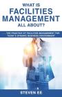 What is Facilities Management All About?: The practice of facilities management for today's dynamic business environment By Steven Ee Cover Image