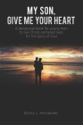 My Son, Give Me Your Heart: A devotional book for young men to live Christ-centered lives for the glory of God Cover Image