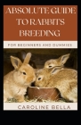 Absolute Guide To Rabbits Breeding For Beginners And Dummies By Caroline Bella Cover Image