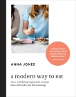 A Modern Way to Eat: 200+ Satisfying Vegetarian Recipes (That Will Make You Feel Amazing) [A Cookbook] By Anna Jones Cover Image