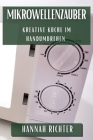 Mikrowellenzauber: Kreative Küche im Handumdrehen By Hannah Richter Cover Image