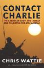 Contact Charlie: The Canadian Army, the Taliban, and the Battle for Afghanistan By Chris Wattie Cover Image