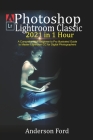 Photoshop Lightroom Classic 2021 in 1 Hour: A Comprehensive Beginner to Pro illustrated Guide to Master Lightroom CC For Digital Photographers By Anderson Ford Cover Image