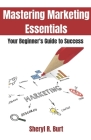 Mastering Marketing Essentials: Your Beginner's guide to success Cover Image