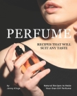 Perfume Recipes That Will Suit Any Taste: Natural Recipes to Make Your Own DIY Perfume Cover Image