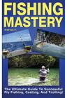 Fishing Mastery: The Ultimate Guide to Successful Fly Fishing, Casting, and Trolling! By Andreas P Cover Image
