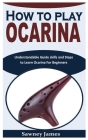 How to Play Ocarina: Understandable Guide skills and Steps to Learn Ocarina For Beginners By Sawney James Cover Image