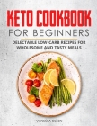 Keto Cookbook for Beginners: Delectable Low-Carb Recipes for Wholesome and Tasty Meals Cover Image
