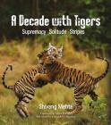 A Decade with Tigers: Supremacy. Solitude. Stripes By Shivang Mehta Cover Image
