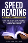 Speed Reading: Techniques Exercises and Tips: Learn Faster And Achieve More By Improving Your Reading Speed And Comprehension By Michael Cobble Cover Image