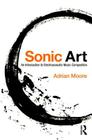 Sonic Art: An Introduction to Electroacoustic Music Composition By Adrian Moore Cover Image