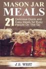 Mason Jars: Mason Jar Meals: 21 Delicious Quick and Easy Meals for Busy People On The Go By J. S. West Cover Image