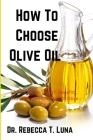 How To Choose Olive Oil: 12 Impressive Health Benefits, And Some Precautions Of Olive Oil By Rebecca T. Luna Cover Image