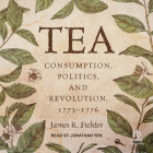 Tea: Consumption, Politics, and Revolution, 1773-1776 By James R. Fichter, Jonathan Yen (Read by) Cover Image