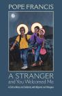 A Stranger and You Welcomed Me: A Call to Mercy and Solidarity with Migrants and Refugees By Pope Francis, Robert Ellsberg (Editor) Cover Image
