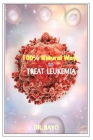 100% Natural Way to Treat Leukemia: Leukemia (Deadly Disease) By Bayo Olukoy Cover Image