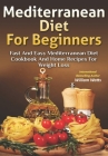 Mediterranean Diet For Beginners: Fast and Easy Mediterranean Diet Cookbook and Home Recipes for Weight Loss By William Watts Cover Image