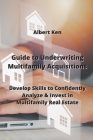 Guide to Underwriting Multifamily Acquisitions: Develop Skills to Confidently Analyze & Invest in Multifamily Real estate By Albert Kennedy Cover Image