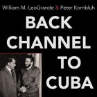 Back Channel to Cuba: The Hidden History of Negotiations Between Washington and Havana By William M. Leogrande, Peter Kornbluh, Robertson Dean (Read by) Cover Image
