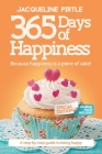 365 Days of Happiness - Because happiness is a piece of cake: The Special Edition: A day-by-day guide to being happy By Jacqueline Pirtle, Zoe Pirtle (Editor), Kingwood Creations (Cover Design by) Cover Image