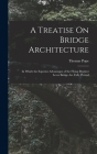 A Treatise On Bridge Architecture: In Which the Superior Advantages of the Flying Pendent Lever Bridge Are Fully Proved By Thomas Pope Cover Image