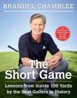 The Short Game: Lessons from Inside 100 Yards by the Best Golfers in History By Brandel Chamblee Cover Image
